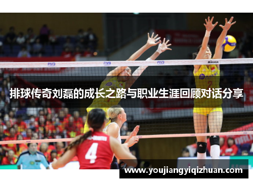 排球传奇刘磊的成长之路与职业生涯回顾对话分享