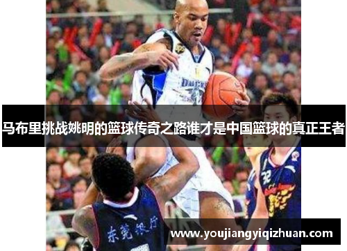 马布里挑战姚明的篮球传奇之路谁才是中国篮球的真正王者