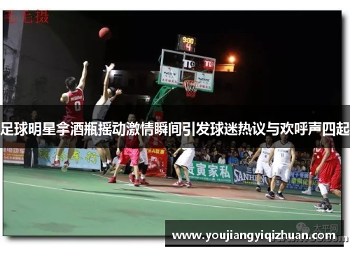 足球明星拿酒瓶摇动激情瞬间引发球迷热议与欢呼声四起