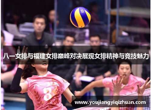 八一女排与福建女排巅峰对决展现女排精神与竞技魅力