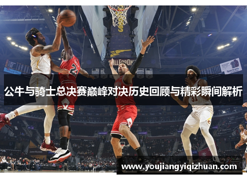 公牛与骑士总决赛巅峰对决历史回顾与精彩瞬间解析