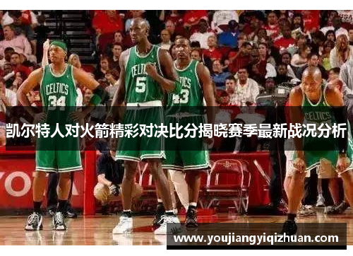 凯尔特人对火箭精彩对决比分揭晓赛季最新战况分析