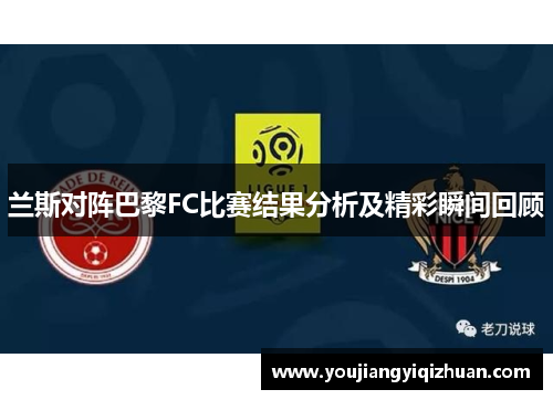 兰斯对阵巴黎FC比赛结果分析及精彩瞬间回顾