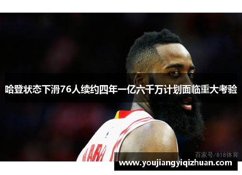 哈登状态下滑76人续约四年一亿六千万计划面临重大考验