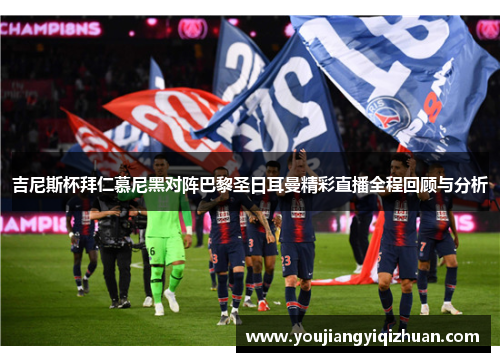 吉尼斯杯拜仁慕尼黑对阵巴黎圣日耳曼精彩直播全程回顾与分析