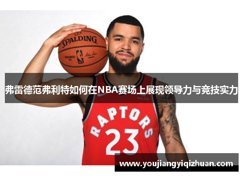 弗雷德范弗利特如何在NBA赛场上展现领导力与竞技实力
