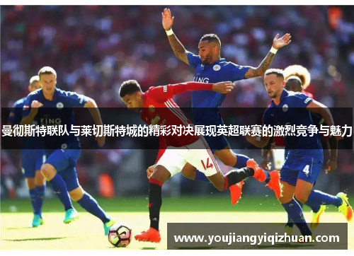 曼彻斯特联队与莱切斯特城的精彩对决展现英超联赛的激烈竞争与魅力